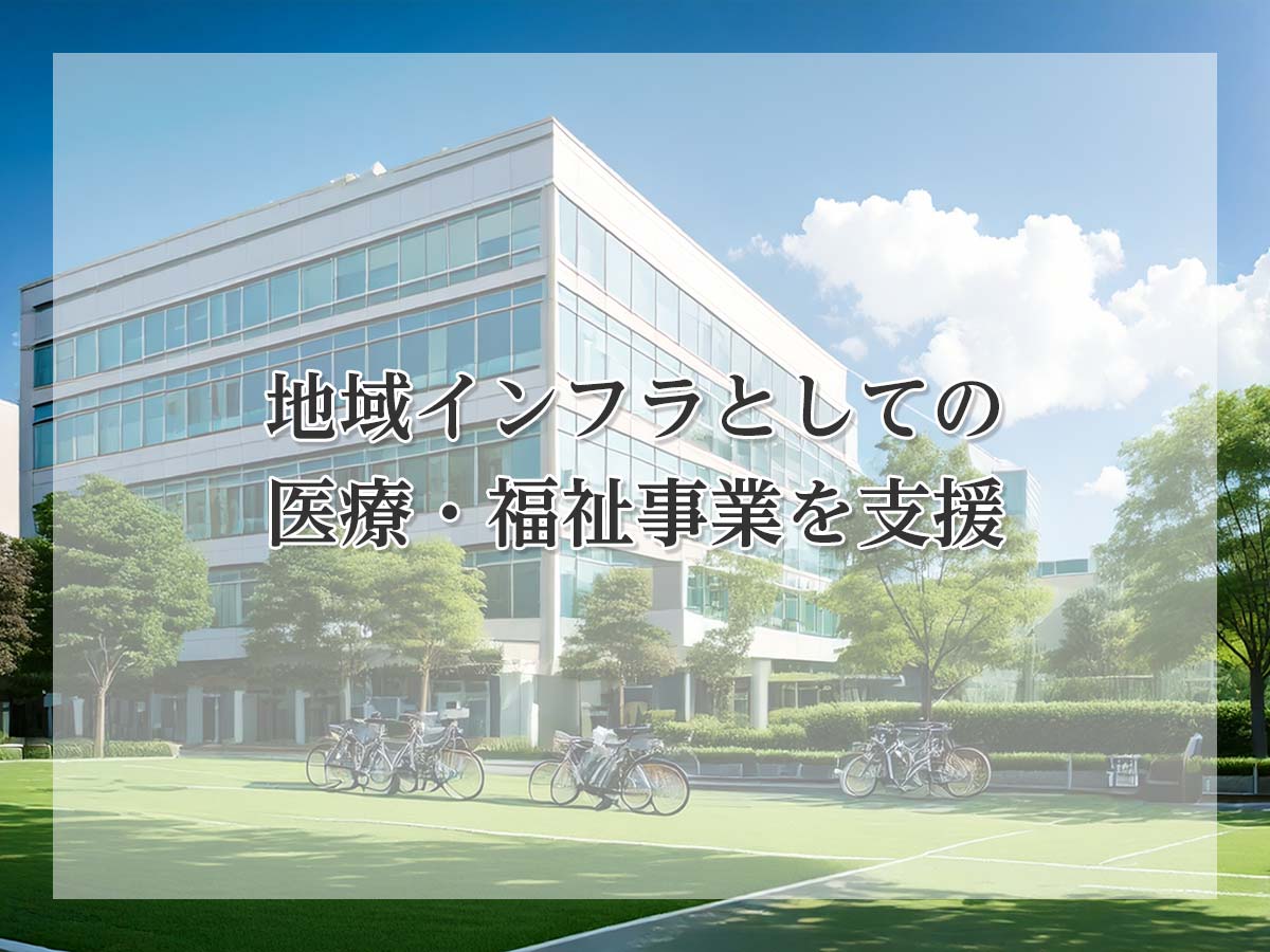 地域インフラとしての医療・福祉事業を支援